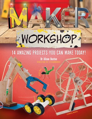 Maker Workshop: Amazing Projects You Can Make Today by Alison Buxton, Buxton Dr