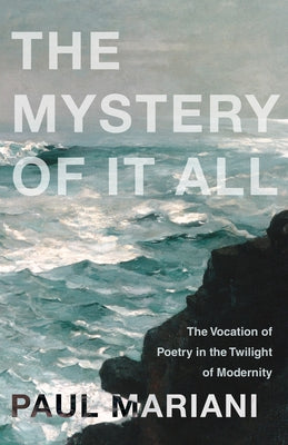 The Mystery of It All: The Vocation of Poetry in the Twilight of Modernity by Mariani, Paul