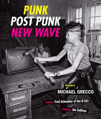 Punk, Post Punk, New Wave: Onstage, Backstage, in Your Face, 1977-1989 by Grecco, Michael