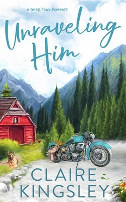 Unraveling Him: A Small Town Romance by Kingsley, Claire
