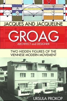 Jacques and Jacqueline Groag, Architect and Designer: Two Hidden Figures of the Viennese Modern Movement by Prokop, Ursula