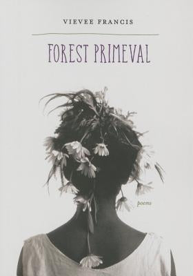 Forest Primeval: Poems by Francis, Vievee