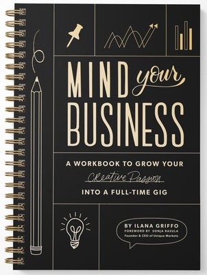 Mind Your Business: A Workbook to Grow Your Creative Passion Into a Full-Time Gig by Griffo, Ilana