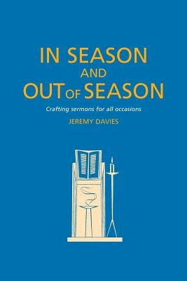 In Season and Out of Season: Crafting Sermons for All Occasions by Davies, Jeremy