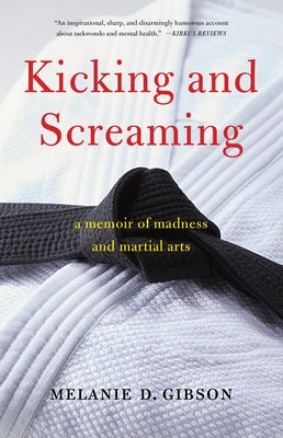 Kicking and Screaming: A Memoir of Madness and Martial Arts by Gibson, Melanie D.