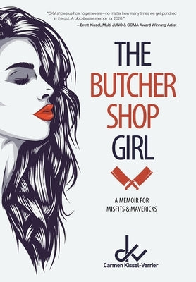 The Butcher Shop Girl: A Memoir for Misfits & Mavericks by Kissel-Verrier, Carmen