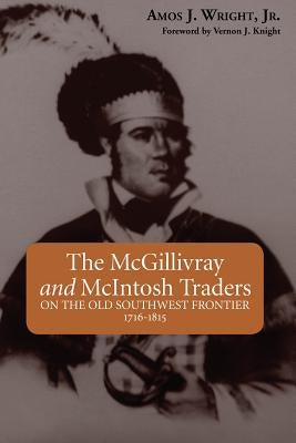 The McGillivray and McIntosh Traders: On the Old Southwest Frontier, 1716-1815 by Wright, Amos