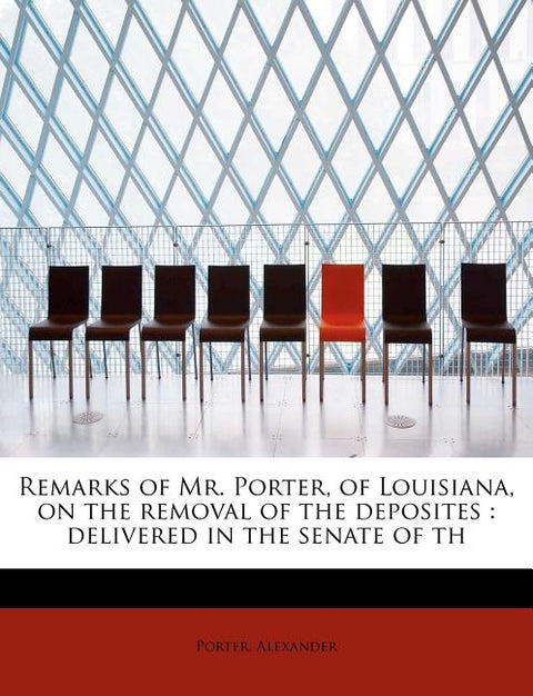 Remarks of Mr. Porter, of Louisiana, on the Removal of the Deposites: Delivered in the Senate of Th by Alexander, Porter