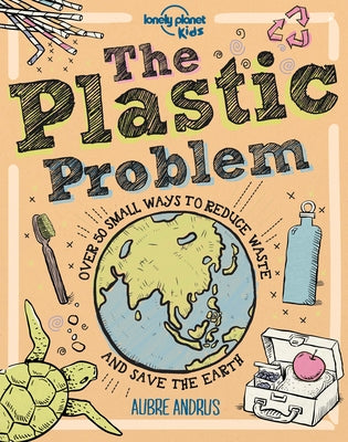 The Plastic Problem: 60 Small Ways to Reduce Waste and Help Save the Earth by Lonely Planet Kids