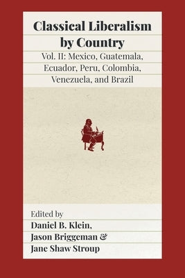 Classical Liberalism by Country, Volume II: Mexico, Guatemala, Ecuador, Peru, Colombia, Venezuela, and Brazil by Klein, Daniel B.