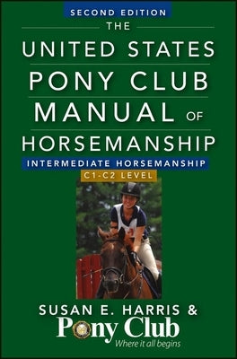 The United States Pony Club Manual of Horsemanship: Intermediate Horsemanship/C1-C2 Level by Harris, Susan E.