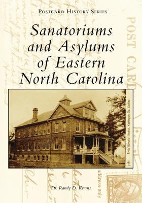 Sanatoriums and Asylums of Eastern North Carolina by Kearns, Randy D.