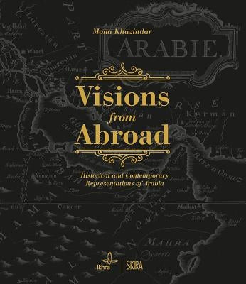 Visions from Abroad: Historical and Contemporary Representations of Arabia by Khazindar, Mona
