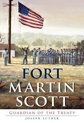 Fort Martin Scott: Guardian of the Treaty by Luther, Joseph