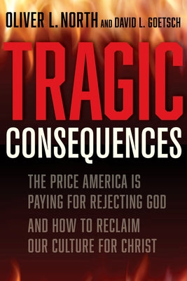 Tragic Consequences: The Price America Is Paying for Rejecting God and How to Reclaim Our Culture for Christ by Goetsch, David