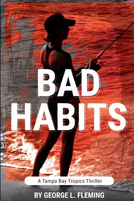 Bad Habits: A Tampa Bay Tropics Thriller by Fleming, George L.