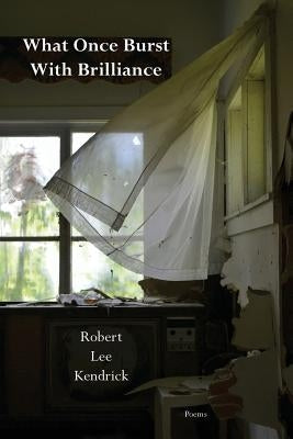 What Once Burst With Brilliance by Kendrick, Robert Lee