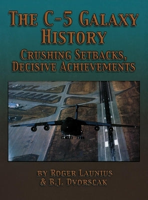 The C-5 Galaxy History: Crushing Setbacks, Decisive Achievements by Launius, Roger