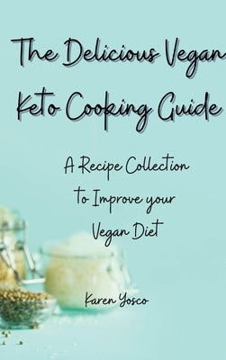 The Delicious Vegan Keto Cooking Guide: A Recipe Collection to Improve your Vegan Diet by Yosco, Karen