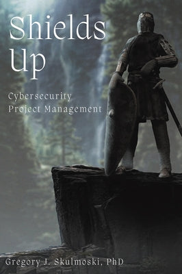 Shields Up: Cybersecurity Project Management by Skulmoski, Gregory J.
