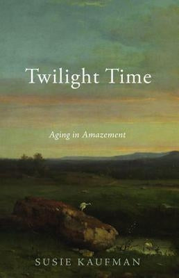 Twilight Time: Aging in Amazement by Kaufman, Susie