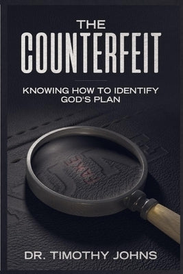 The Counterfeit Knowing How to Identify God's Plan by Johns, Timothy