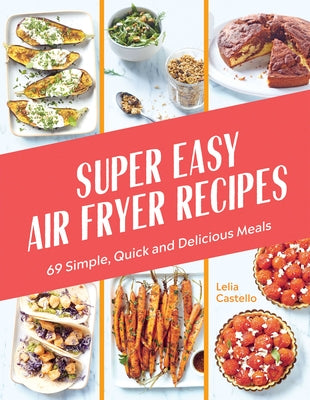 Super Easy Air Fryer Recipes: 69 Simple, Quick and Delicious Meals by Castello, Lelia
