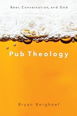 Pub Theology: Beer, Conversation, and God by Berghoef, Bryan
