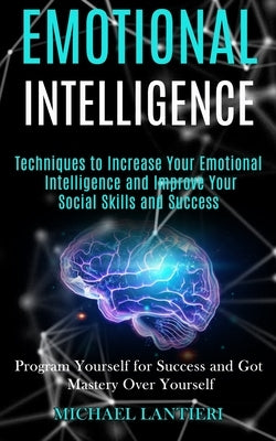 Emotional Intelligence: Techniques to Increase Your Emotional Intelligence and Improve Your Social Skills and Success (Program Yourself for Su by Lantieri, Michael