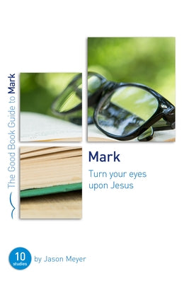 Mark: Turn Your Eyes Upon Jesus: Ten Studies for Small Groups or Individuals by Meyer, Jason
