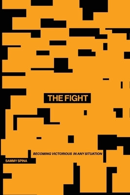 The Fight: Becoming Victorious in Any Situation by Spina, Sammy