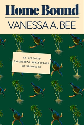 Home Bound: An Uprooted Daughter's Reflections on Belonging by Bee, Vanessa A.