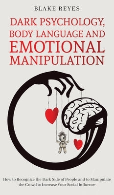 Dark Psychology, Body Language and Emotional Manipulation: How to Recognize the Dark Side of People and to Manipulate the Crowd to Increase Your Socia by Reyes, Blake