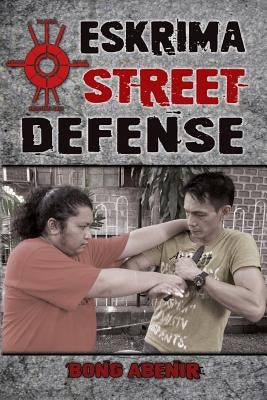 Eskrima Street Defense: Practical Techniques for Dangerous Situations by Abenir, Fernando Bong