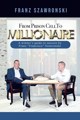 From Prison Cell to Millionaire by Szawronski, Franz