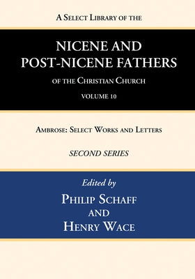 A Select Library of the Nicene and Post-Nicene Fathers of the Christian Church, Second Series, Volume 10: Ambrose: Select Works and Letters by Schaff, Philip