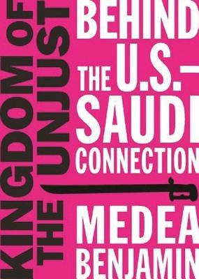 Kingdom of the Unjust: Behind the U.S.-Saudi Connection by Benjamin, Medea