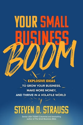 Your Small Business Boom: Explosive Ideas to Grow Your Business, Make More Money, and Thrive in a Volatile World by Strauss, Steven