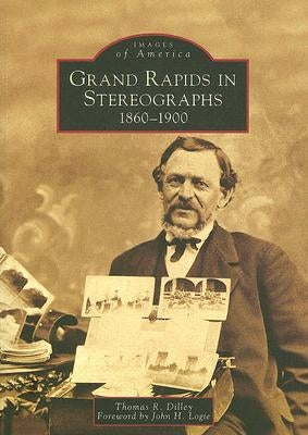 Grand Rapids in Stereographs: 1860-1900 by Dilley, Thomas R.