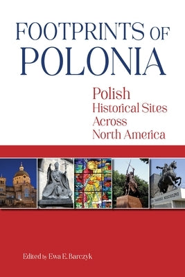 Footprints of Polonia: Polish Historical Sites Across North America by Barczyk, Ewa E.