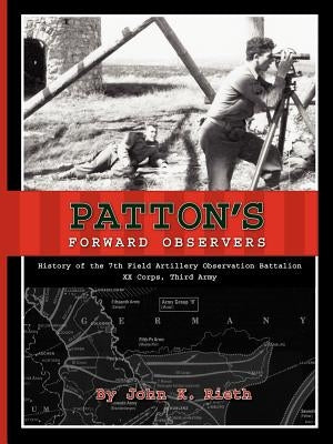 Patton's Forward Observers: History of the 7th Field Artillery Observation Battalion, XX Corps, Third Army by Rieth, John K.