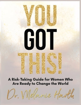 You Got This!: A Risk-Taking Guide for Women Who Are Ready to Change the World by Harth, Melanie