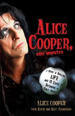 Alice Cooper, Golf Monster: A Rock 'n' Roller's Life and 12 Steps to Becoming a Golf Addict by Cooper, Alice