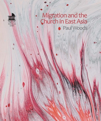 Migration and the Church in East Asia by Woods, Paul