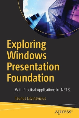 Exploring Windows Presentation Foundation: With Practical Applications in .Net 5 by Litvinavicius, Taurius