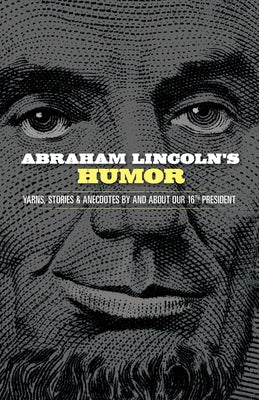 Abraham Lincoln's Humor: Yarns, Stories, and Anecdotes by and about Our 16th President by Grafton, John