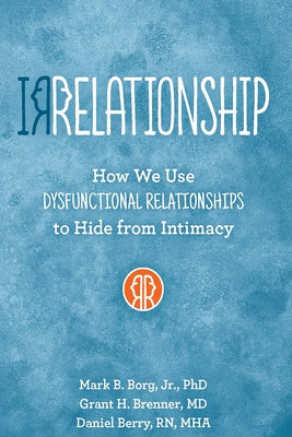 Irrelationship: How We Use Dysfunctional Relationships to Hide from Intimacy by Borg, Mark B.