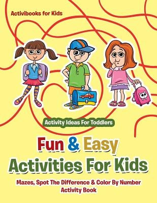Fun & Easy Activities For Kids: Mazes, Spot The Difference & Color By Number Activity Book - Activity Ideas For Toddlers by For Kids, Activibooks