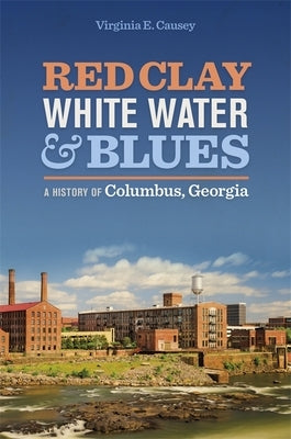 Red Clay, White Water, and Blues: A History of Columbus, Georgia by Causey, Virginia E.