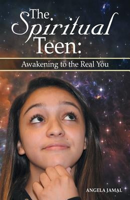 The Spiritual Teen: Awakening to the Real You: Awakening to the Real You by Jamal, Angela